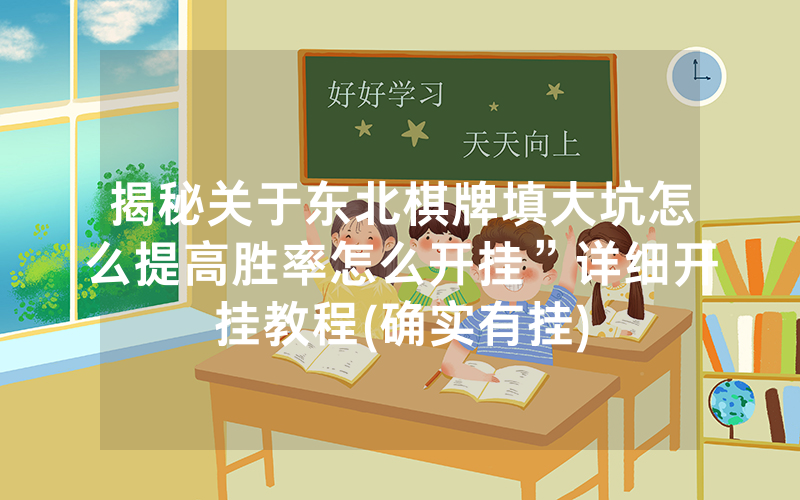 揭秘关于东北棋牌填大坑怎么提高胜率怎么开挂”详细开挂教程(确实有挂)