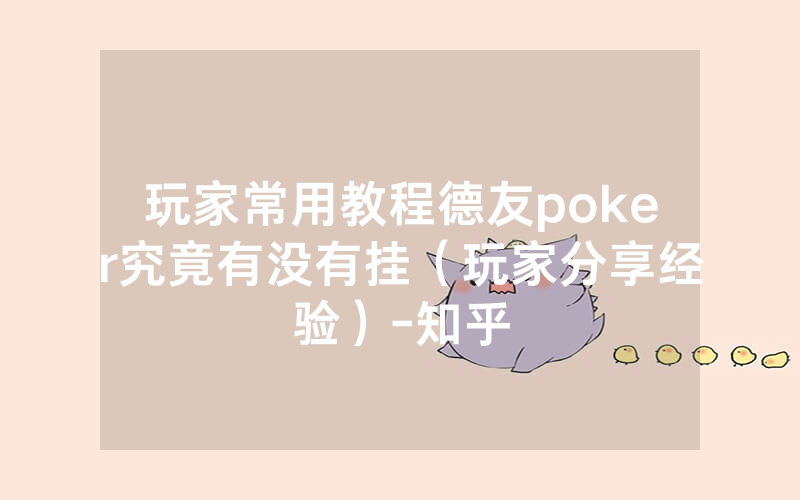 玩家常用教程德友poker究竟有没有挂（玩家分享经验）-知乎