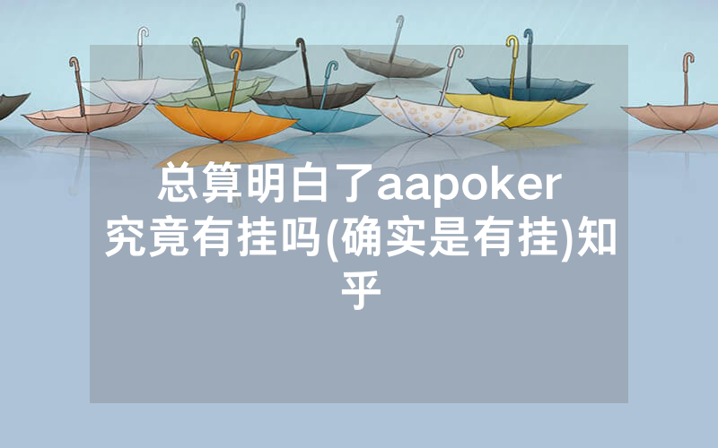 总算明白了aapoker究竟有挂吗(确实是有挂)知乎