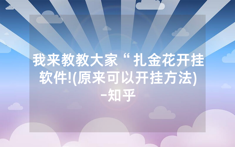 我来教教大家“扎金花开挂软件!(原来可以开挂方法)-知乎