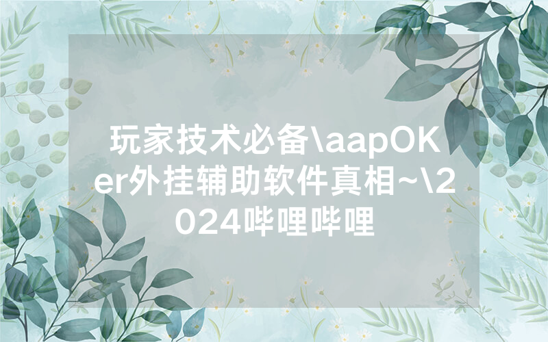 玩家技术必备\aapOKer外挂辅助软件真相~\2024哔哩哔哩