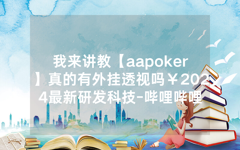 我来讲教【aapoker】真的有外挂透视吗￥2024最新研发科技-哔哩哔哩