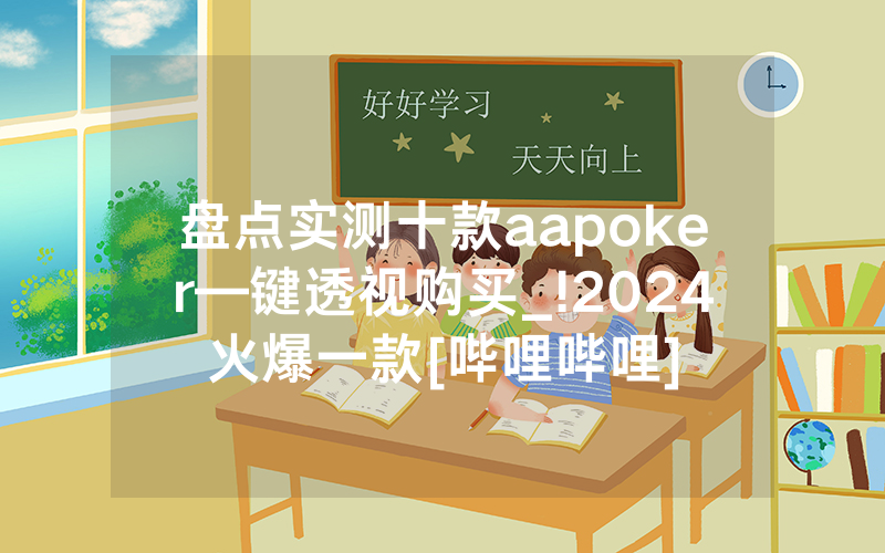 盘点实测十款aapoker—键透视购买_!2024火爆一款[哔哩哔哩]