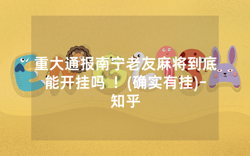 重大通报南宁老友麻将到底能开挂吗 ！(确实有挂)-知乎