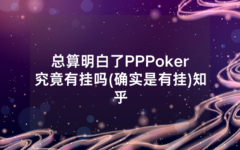 总算明白了PPPoker究竟有挂吗(确实是有挂)知乎