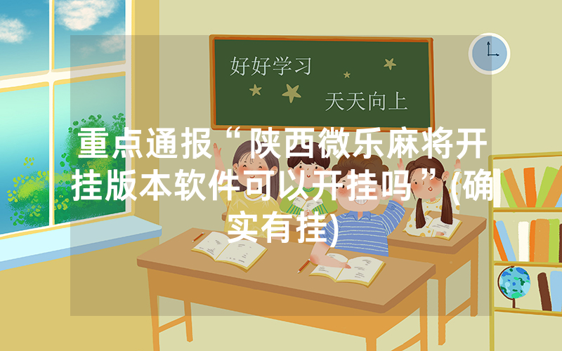 重点通报“陕西微乐麻将开挂版本软件可以开挂吗”(确实有挂)