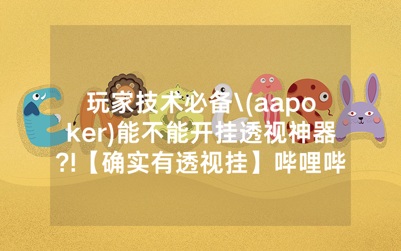 玩家技术必备\(aapoker)能不能开挂透视神器?!【确实有透视挂】哔哩哔哩