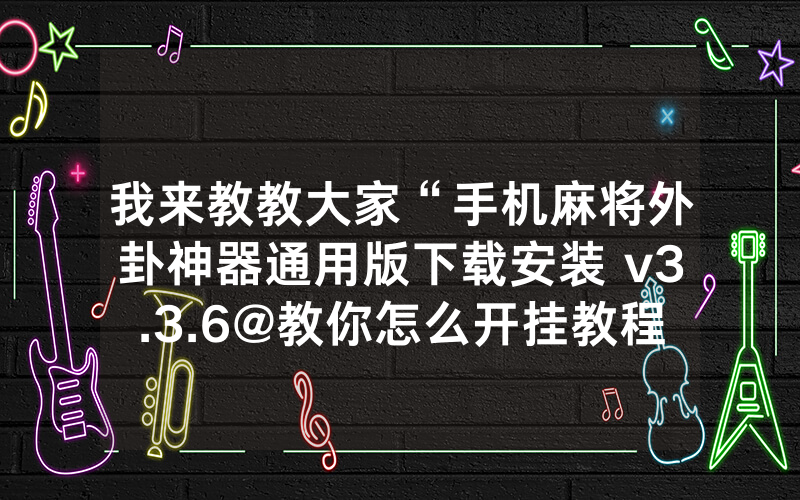 我来教教大家“手机麻将外卦神器通用版下载安装 v3.3.6@教你怎么开挂教程-知乎