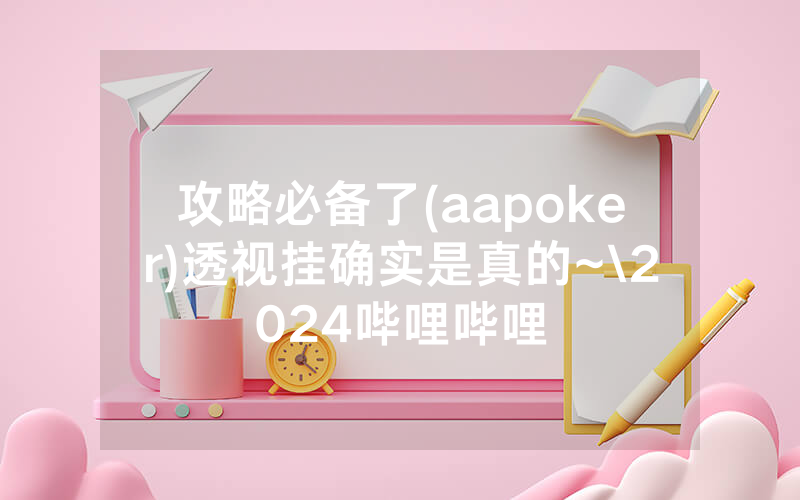 攻略必备了(aapoker)透视挂确实是真的~\2024哔哩哔哩