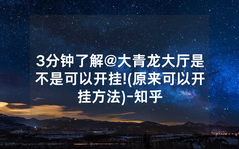 3分钟了解@大青龙大厅是不是可以开挂!(原来可以开挂方法)-知乎