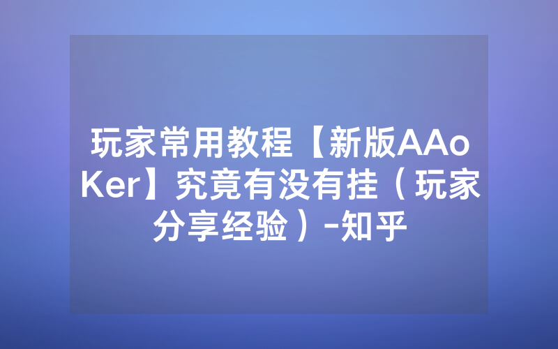 玩家常用教程【新版AAoKer】究竟有没有挂（玩家分享经验）-知乎