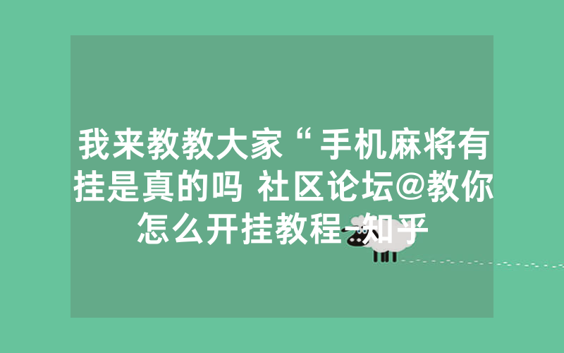 我来教教大家“手机麻将有挂是真的吗 社区论坛@教你怎么开挂教程-知乎
