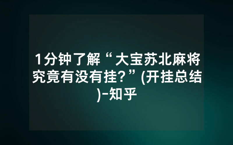 1分钟了解“大宝苏北麻将究竟有没有挂?”(开挂总结)-知乎