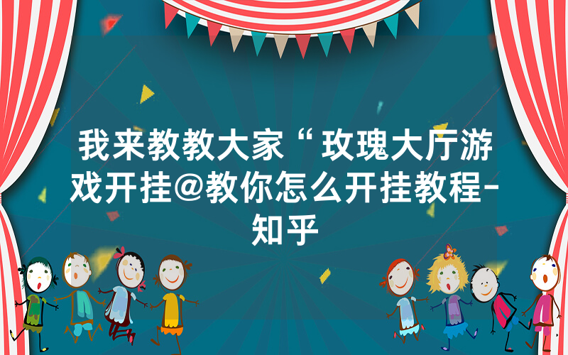 我来教教大家“玫瑰大厅游戏开挂@教你怎么开挂教程-知乎