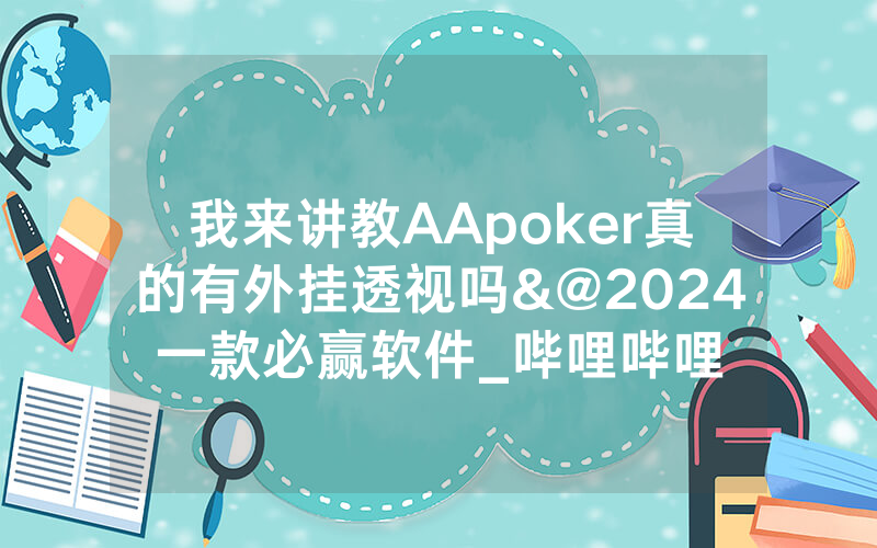 我来讲教AApoker真的有外挂透视吗&@2024一款必赢软件_哔哩哔哩