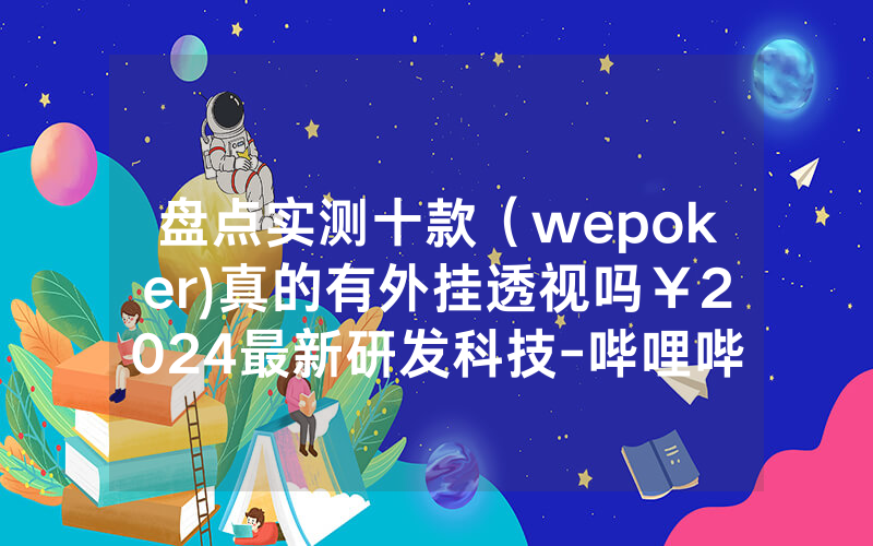 盘点实测十款（wepoker)真的有外挂透视吗￥2024最新研发科技-哔哩哔哩