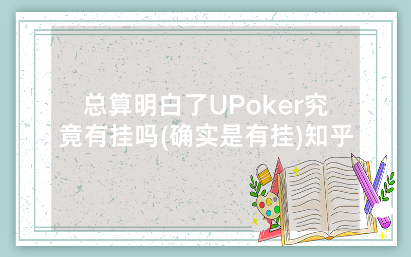 总算明白了UPoker究竟有挂吗(确实是有挂)知乎