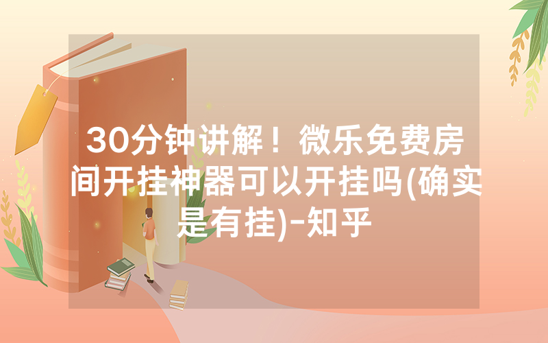 30分钟讲解！微乐免费房间开挂神器可以开挂吗(确实是有挂)-知乎