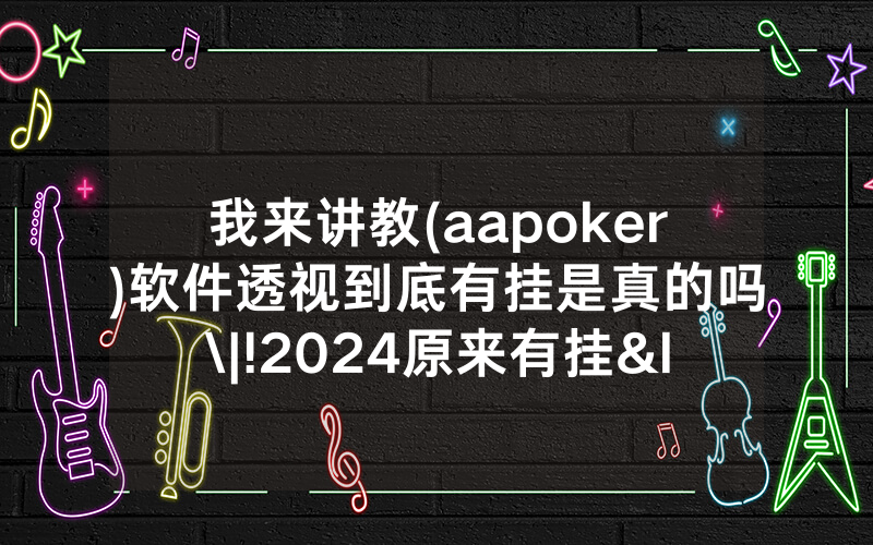 我来讲教(aapoker)软件透视到底有挂是真的吗\|!2024原来有挂<哔哩哔哩>