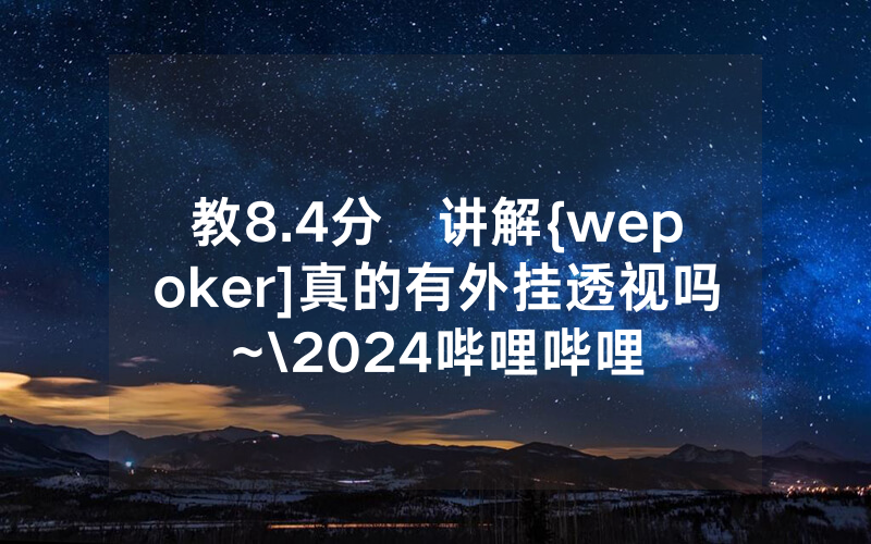 教8.4分鐘讲解{wepoker]真的有外挂透视吗~\2024哔哩哔哩