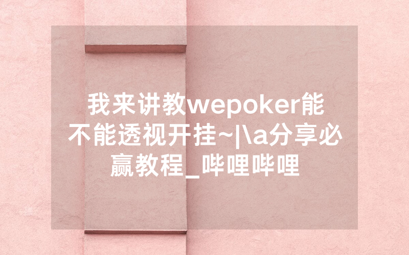 我来讲教wepoker能不能透视开挂~|\a分享必赢教程_哔哩哔哩
