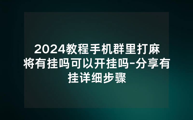 2024教程手机群里打麻将有挂吗可以开挂吗-分享有挂详细步骤