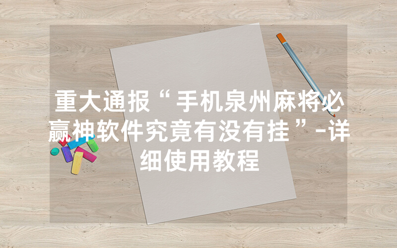重大通报“手机泉州麻将必赢神软件究竟有没有挂”-详细使用教程