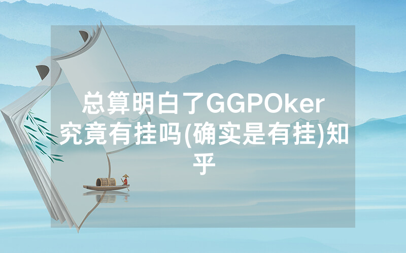 总算明白了GGPOker究竟有挂吗(确实是有挂)知乎