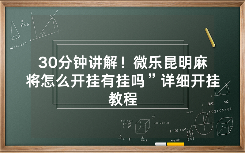 30分钟讲解！微乐昆明麻将怎么开挂有挂吗”详细开挂教程