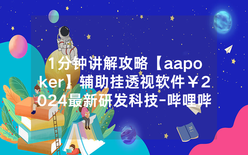 1分钟讲解攻略【aapoker】辅助挂透视软件￥2024最新研发科技-哔哩哔哩