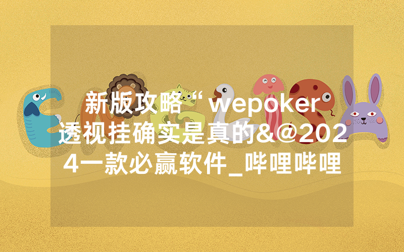 新版攻略“wepoker透视挂确实是真的&@2024一款必赢软件_哔哩哔哩