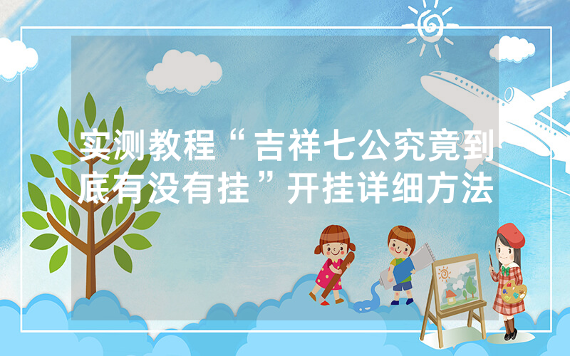 实测教程“吉祥七公究竟到底有没有挂”开挂详细方法