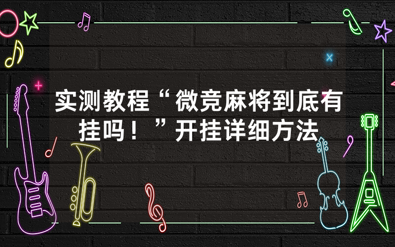 实测教程“微竞麻将到底有挂吗！”开挂详细方法
