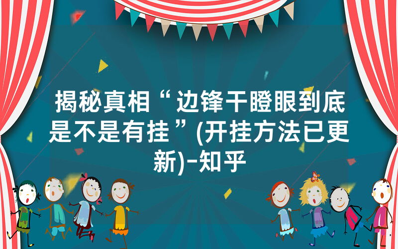 揭秘真相“边锋干瞪眼到底是不是有挂”(开挂方法已更新)-知乎