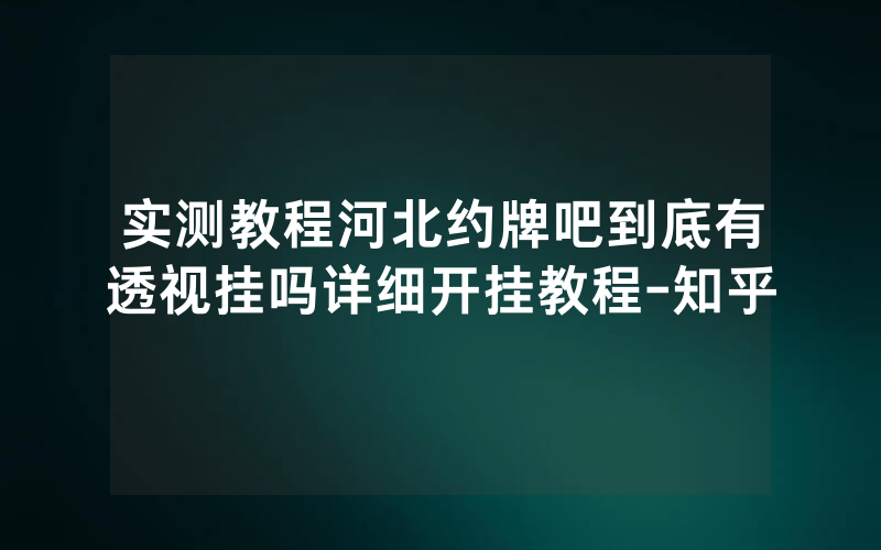 实测教程河北约牌吧到底有透视挂吗详细开挂教程-知乎