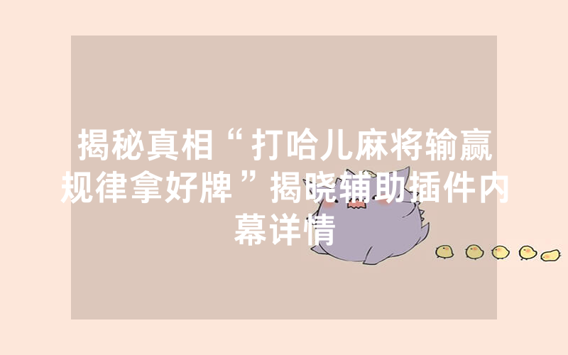 揭秘真相“打哈儿麻将输赢规律拿好牌”揭晓辅助插件内幕详情