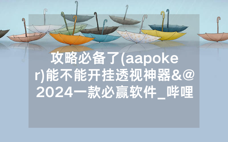攻略必备了(aapoker)能不能开挂透视神器&@2024一款必赢软件_哔哩哔哩