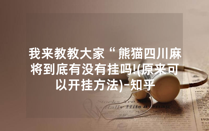 我来教教大家“熊猫四川麻将到底有没有挂吗!(原来可以开挂方法)-知乎