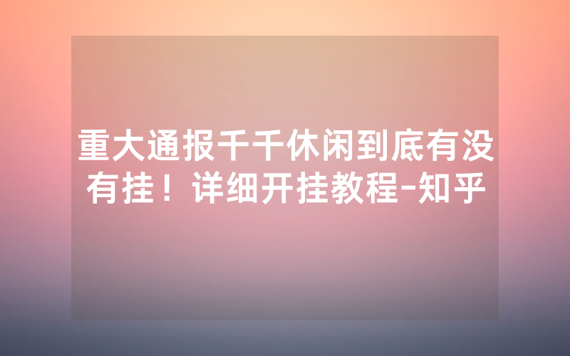 重大通报千千休闲到底有没有挂！详细开挂教程-知乎