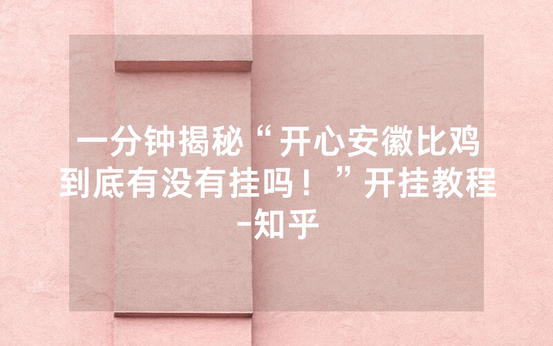一分钟揭秘“开心安徽比鸡到底有没有挂吗！”开挂教程-知乎