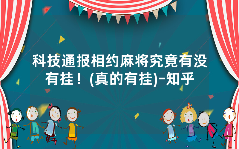 科技通报相约麻将究竟有没有挂！(真的有挂)-知乎