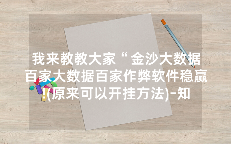 我来教教大家“金沙大数据百家大数据百家作弊软件稳赢!(原来可以开挂方法)-知乎