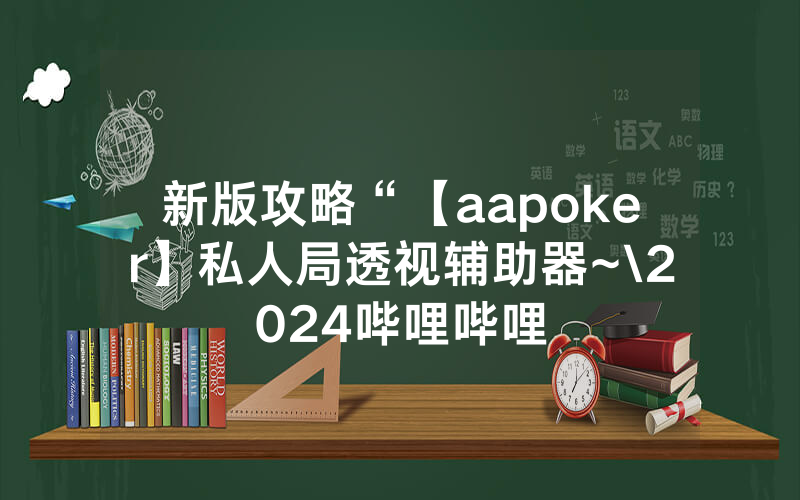 新版攻略“【aapoker】私人局透视辅助器~\2024哔哩哔哩