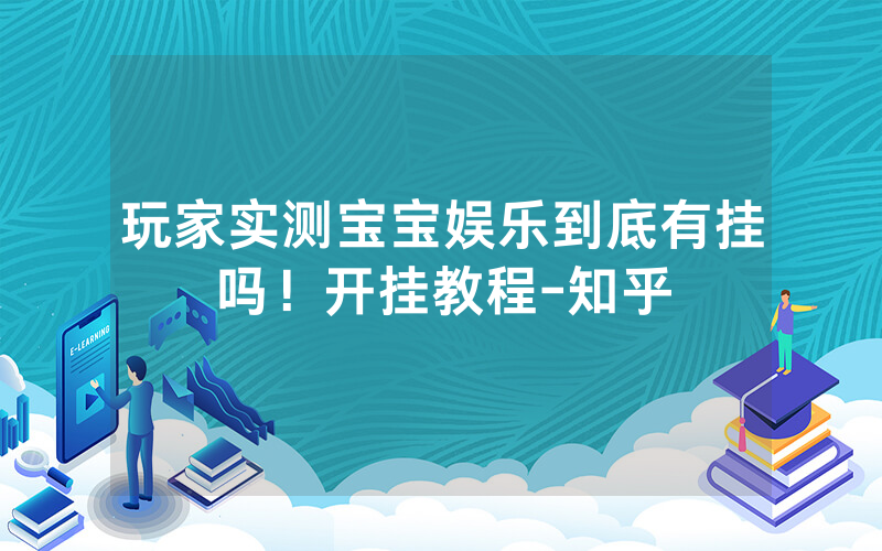 玩家实测宝宝娱乐到底有挂吗！开挂教程-知乎