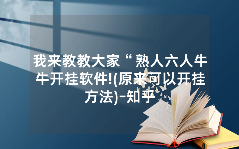 我来教教大家“熟人六人牛牛开挂软件!(原来可以开挂方法)-知乎