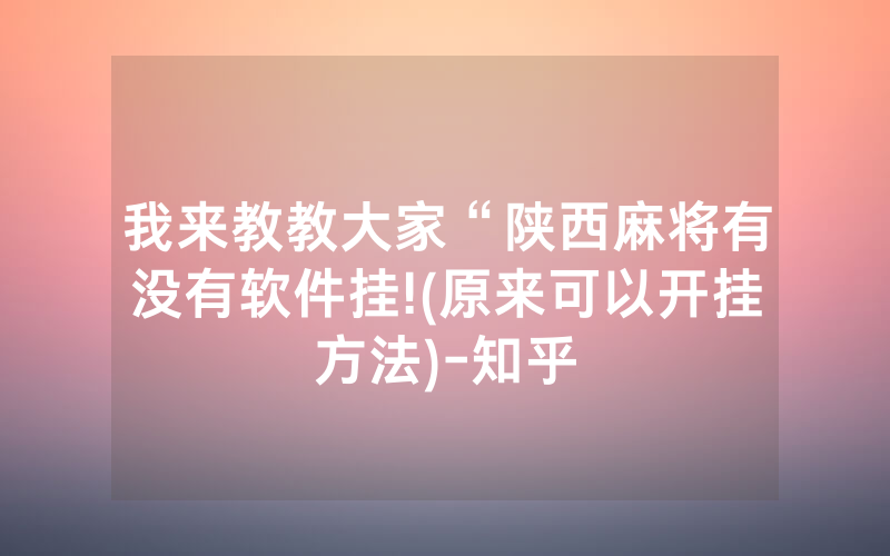 我来教教大家“陕西麻将有没有软件挂!(原来可以开挂方法)-知乎