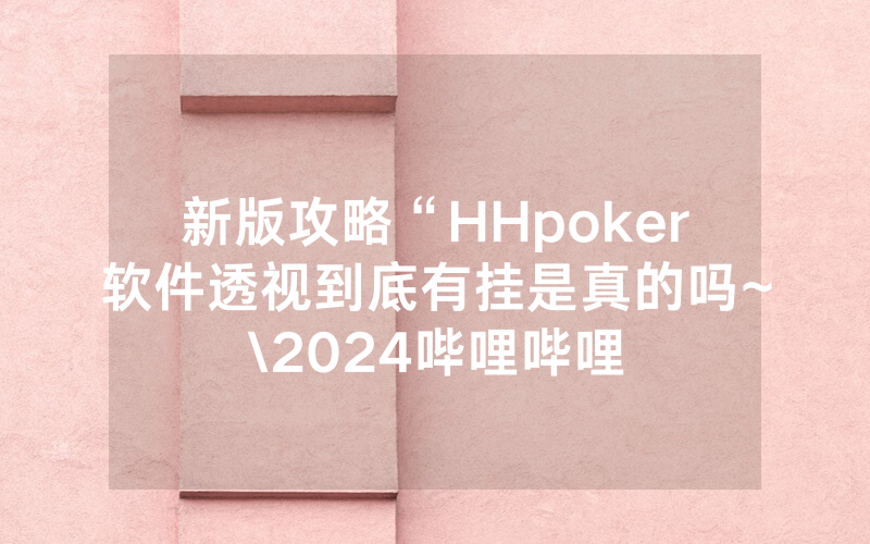 新版攻略“HHpoker软件透视到底有挂是真的吗~\2024哔哩哔哩