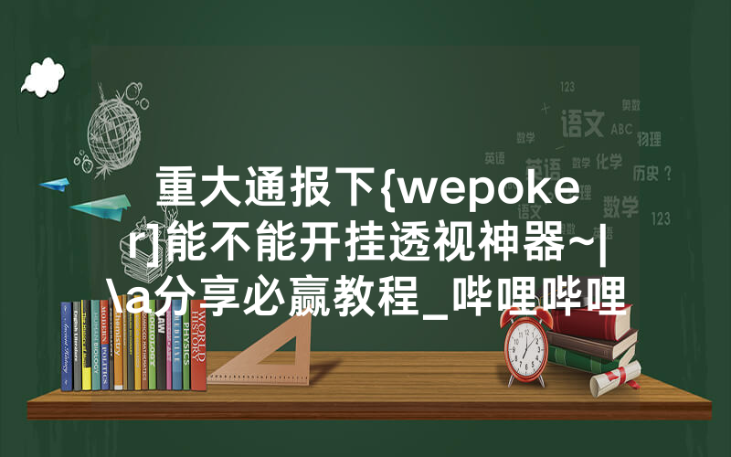 重大通报下{wepoker]能不能开挂透视神器~|\a分享必赢教程_哔哩哔哩