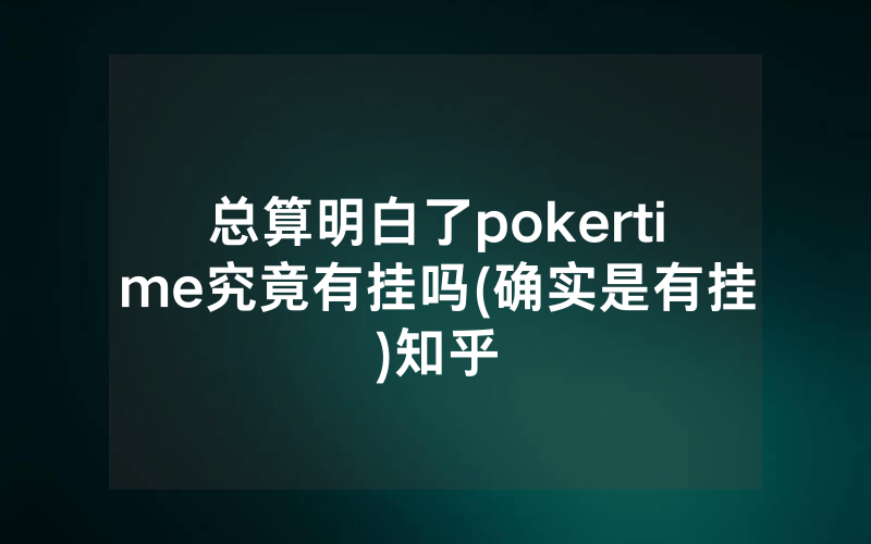 总算明白了pokertime究竟有挂吗(确实是有挂)知乎