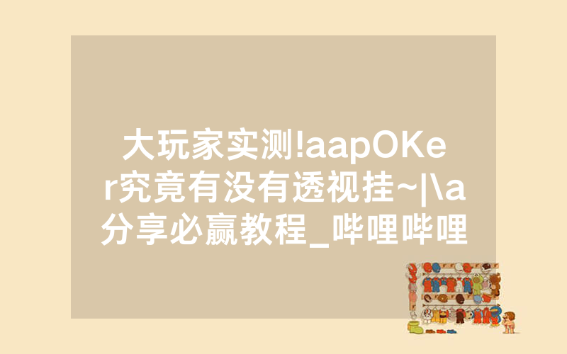 大玩家实测!aapOKer究竟有没有透视挂~|\a分享必赢教程_哔哩哔哩